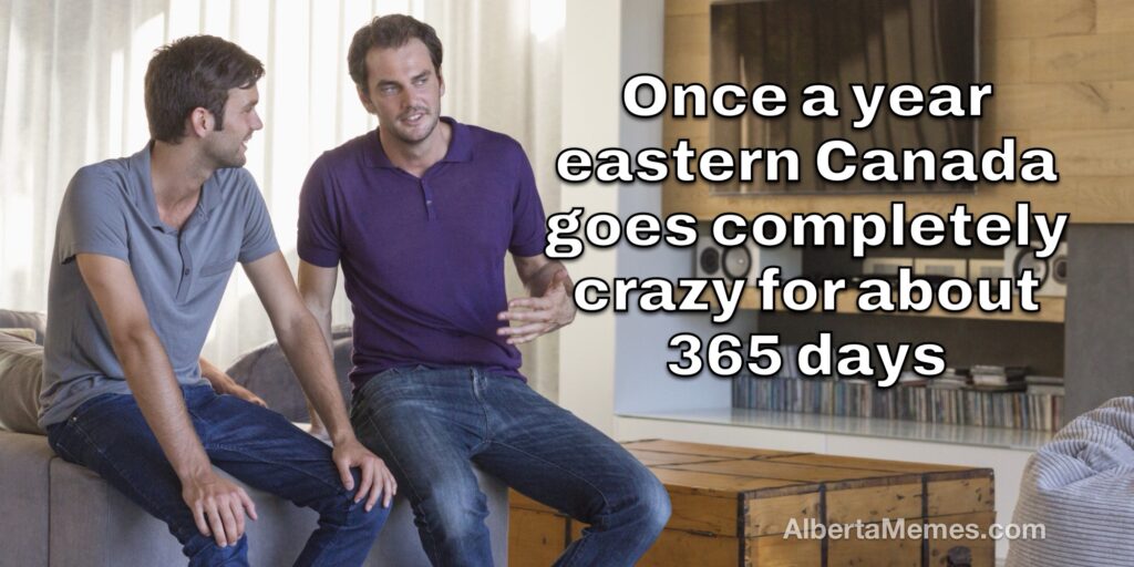 That One Time a Year Eastern Canada Loses It (All Year) 3 That One Time a Year Eastern Canada Loses It (All Year)